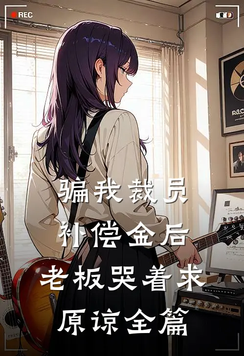 骗我裁员补偿金后，老板哭着求原谅全篇