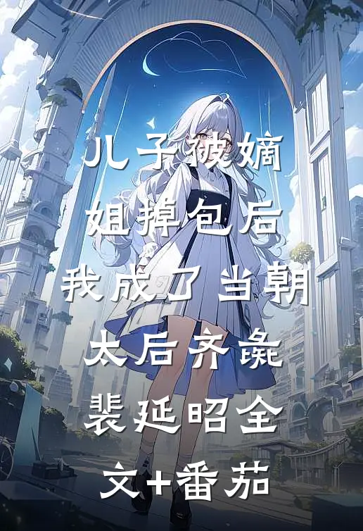 儿子被嫡姐掉包后，我成了当朝太后齐彘裴延昭全文+番茄