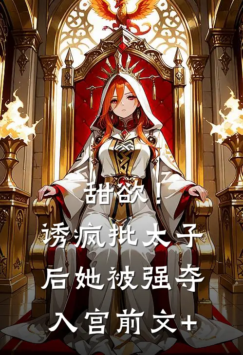 甜欲！诱疯批太子后她被强夺入宫前文+