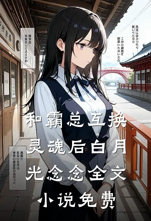 和霸总互换灵魂后白月光念念全文小说免费