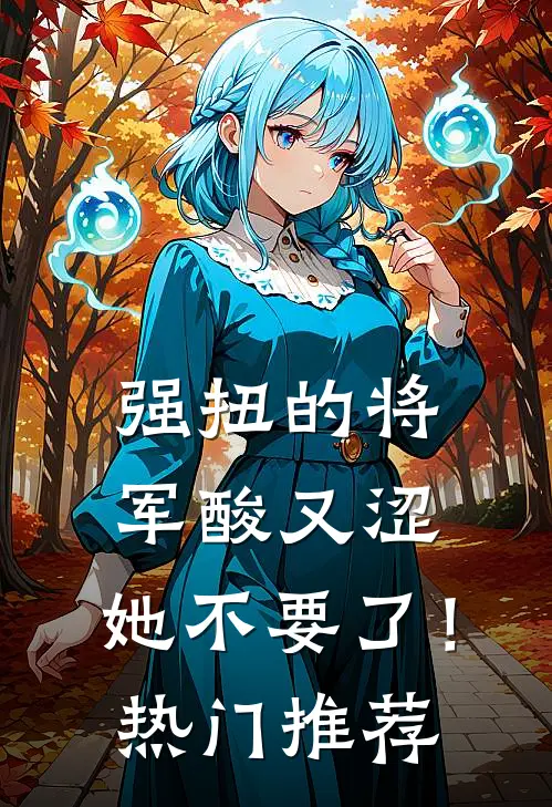 强扭的将军酸又涩，她不要了！热门推荐