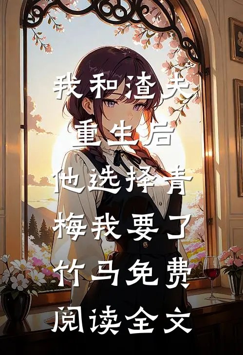 我和渣夫重生后，他选择青梅我要了竹马免费阅读全文