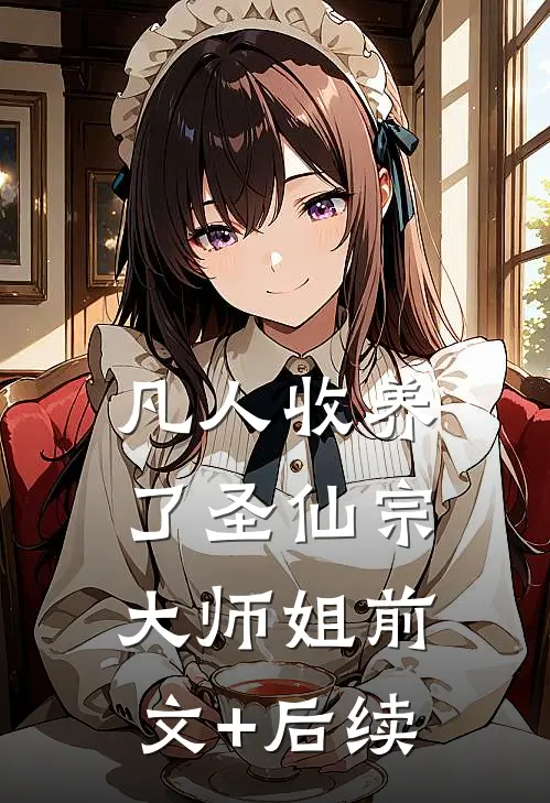 凡人收养了圣仙宗大师姐前文+后续