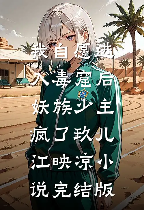 我自愿进入毒窟后，妖族少主疯了玖儿江映凉小说完结版