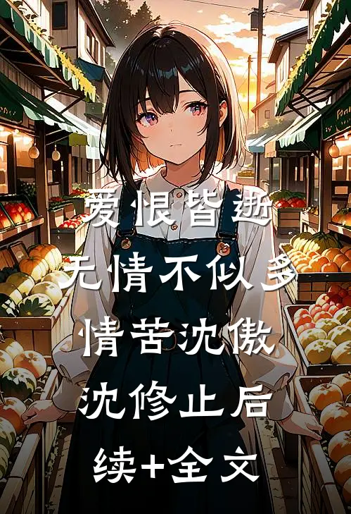 爱恨皆逝，无情不似多情苦沈傲沈修止后续+全文