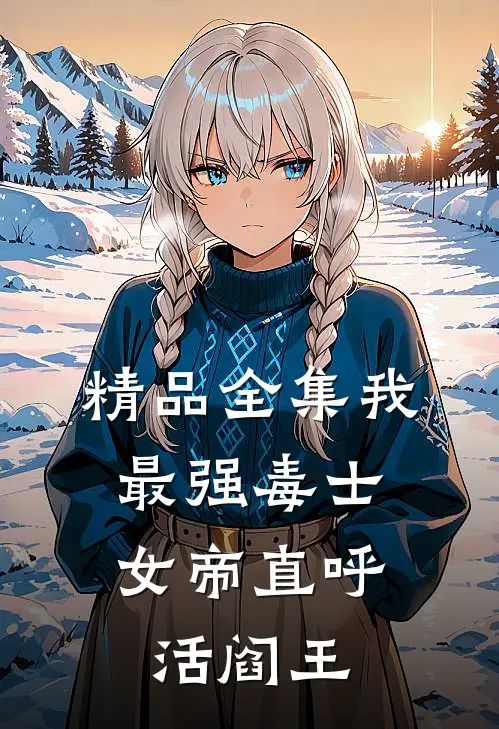 精品全集我，最强毒士，女帝直呼活阎王