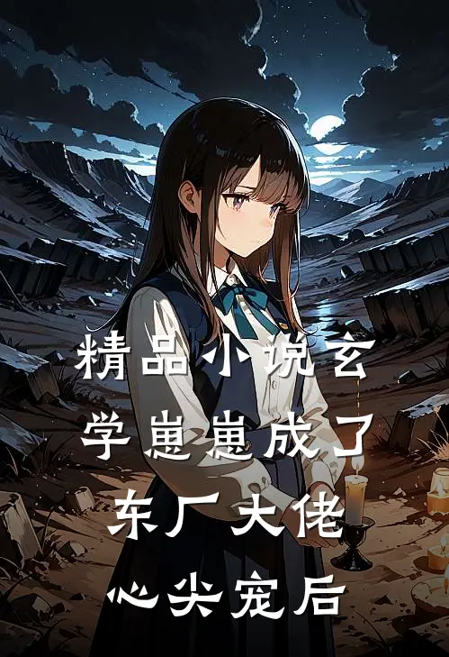 精品小说玄学崽崽成了东厂大佬心尖宠后