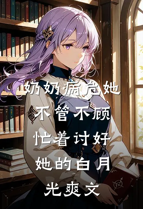 奶奶病危她不管不顾，忙着讨好她的白月光爽文