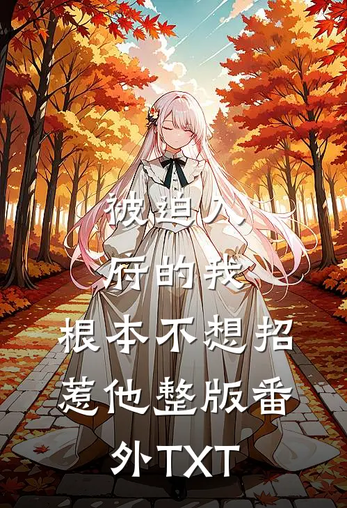 被迫入府的我，根本不想招惹他整版番外TXT