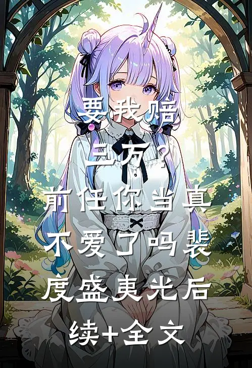 要我赔三万？前任你当真不爱了吗裴度盛夷光后续+全文