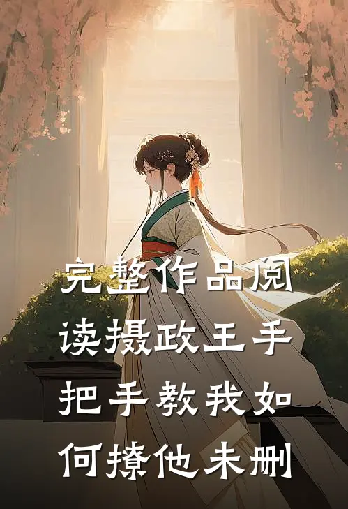 完整作品阅读摄政王手把手教我如何撩他未删