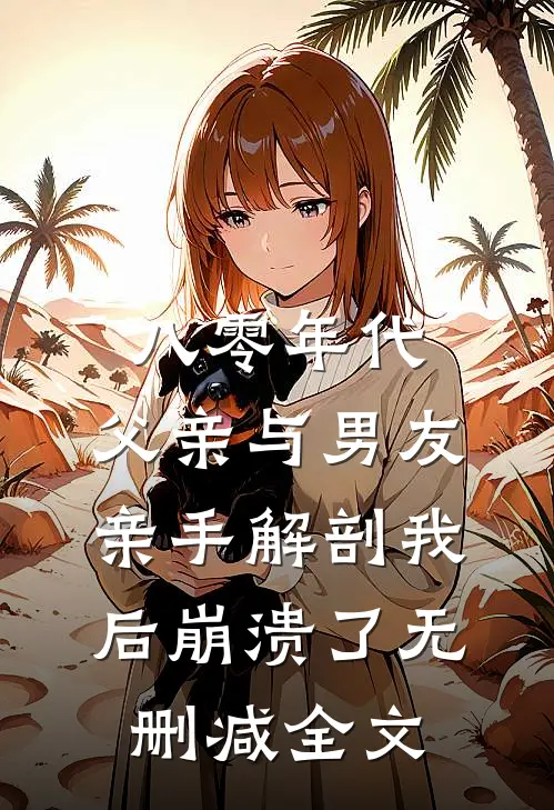 八零年代，父亲与男友亲手解剖我后崩溃了无删减全文
