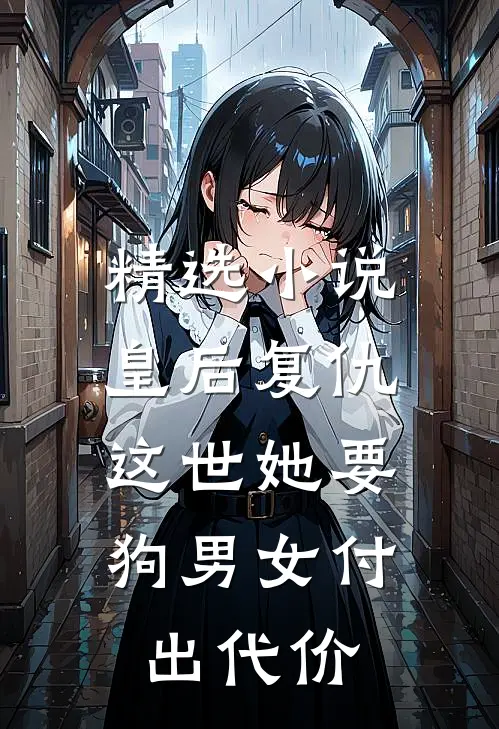 精选小说皇后复仇：这世她要狗男女付出代价
