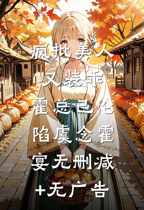 疯批美人又装乖，霍总已沦陷虞念霍宴无删减+无广告