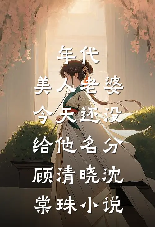 年代：美人老婆，今天还没给他名分顾清晓沈棠珠小说