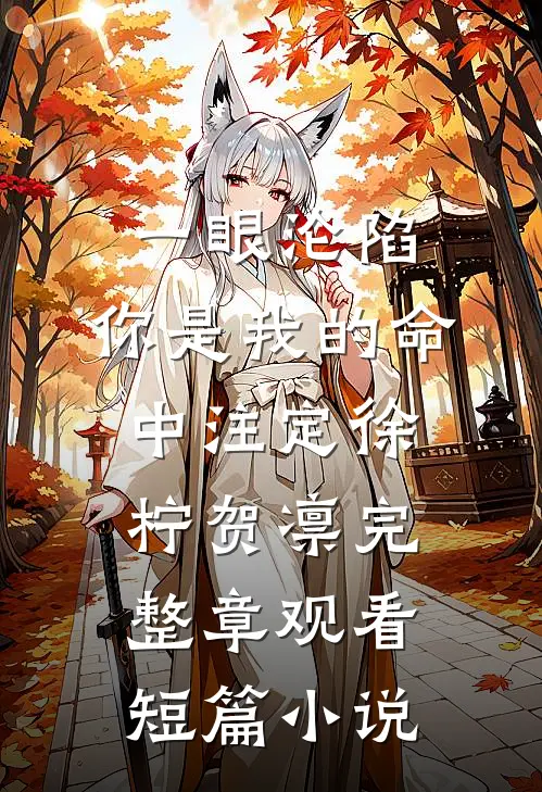 一眼沦陷：你是我的命中注定徐柠贺凛完整章观看短篇小说