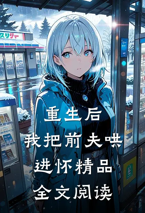 重生后，我把前夫哄进怀精品全文阅读