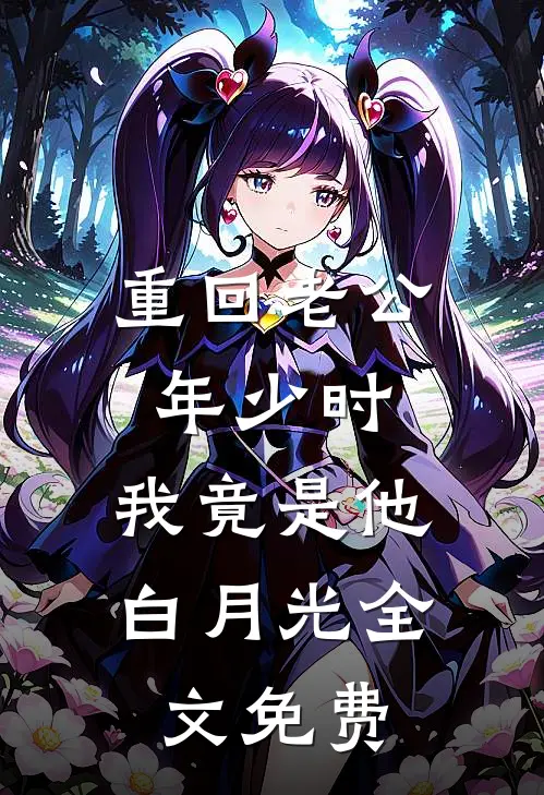 重回老公年少时，我竟是他白月光全文免费