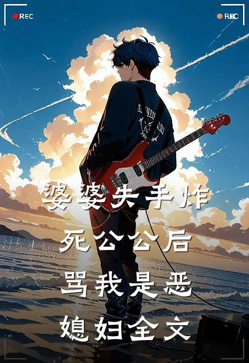 婆婆失手炸死公公后，骂我是恶媳妇全文