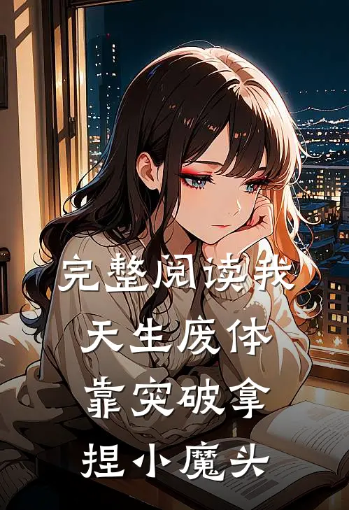 完整阅读我，天生废体，靠突破拿捏小魔头
