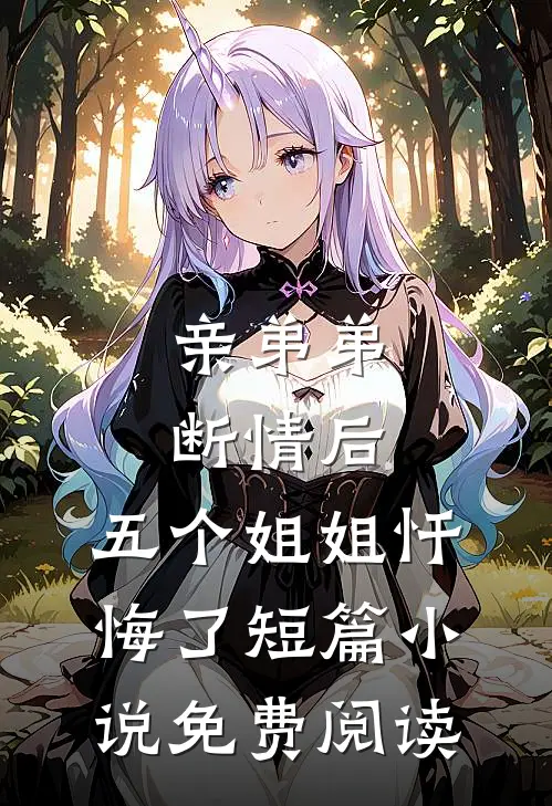 亲弟弟断情后，五个姐姐忏悔了短篇小说免费阅读