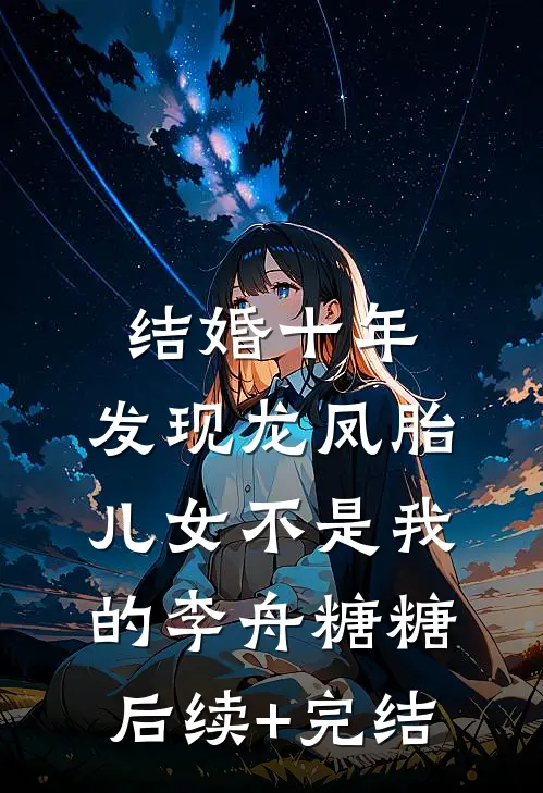 结婚十年，发现龙凤胎儿女不是我的李舟糖糖后续+完结