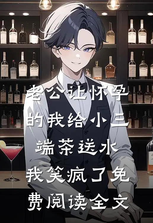 老公让怀孕的我给小三端茶送水，我笑疯了免费阅读全文