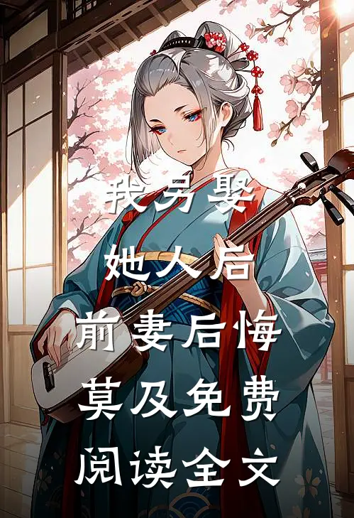 我另娶她人后，前妻后悔莫及免费阅读全文