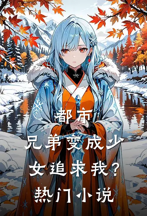 都市：兄弟变成少女追求我？热门小说