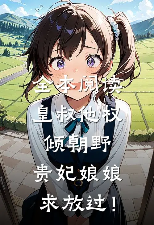 全本阅读皇叔他权倾朝野，贵妃娘娘求放过！