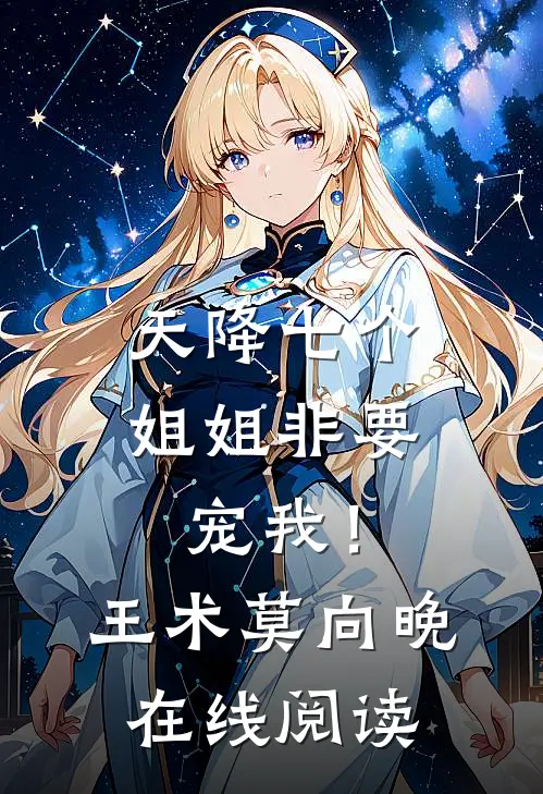 天降七个姐姐非要宠我！王术莫向晚在线阅读