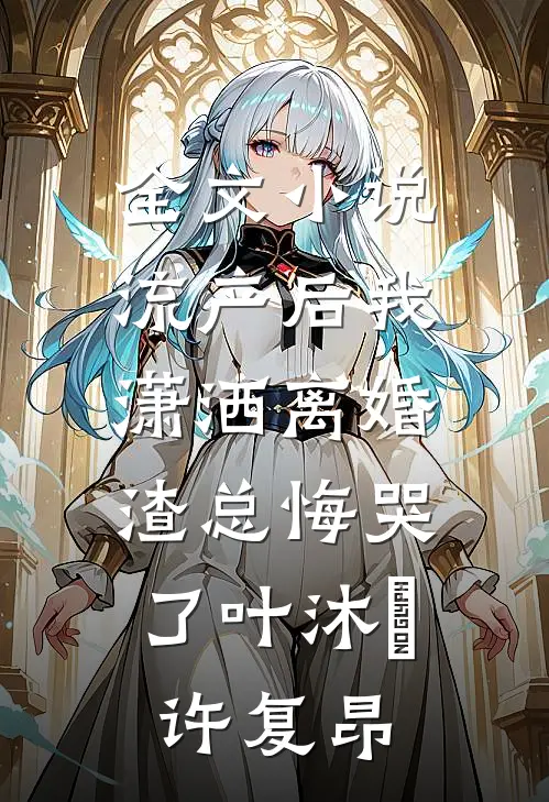 全文小说流产后我潇洒离婚，渣总悔哭了叶沐笒许复昂