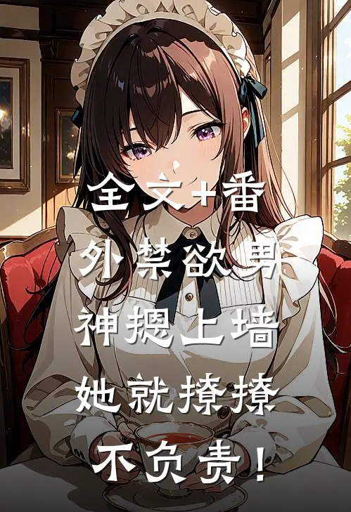 全文+番外禁欲男神摁上墙，她就撩撩不负责！
