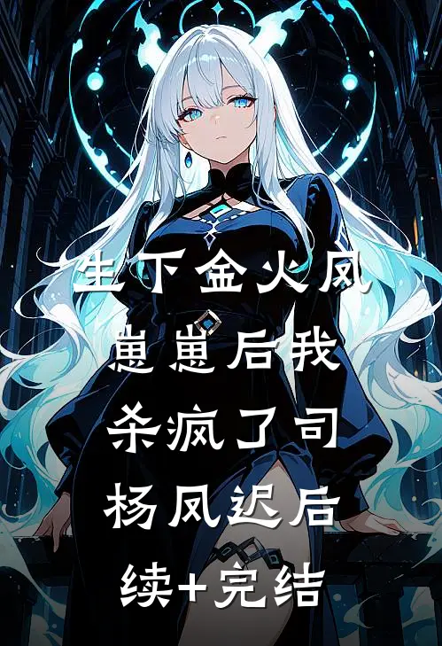 生下金火凤崽崽后我杀疯了司杨凤迟后续+完结