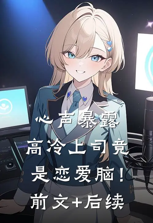 心声暴露，高冷上司竟是恋爱脑！前文+后续