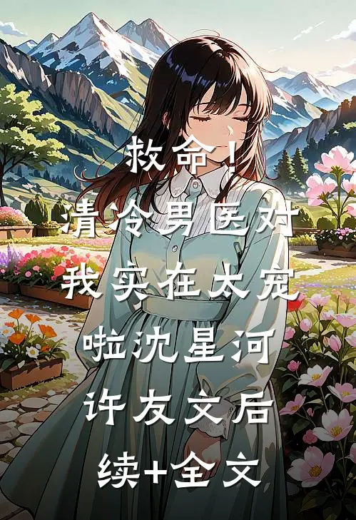 救命！清冷男医对我实在太宠啦沈星河许友文后续+全文