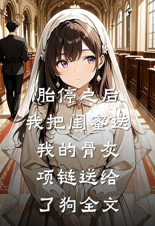 胎停之后，我把闺蜜送我的骨灰项链送给了狗全文