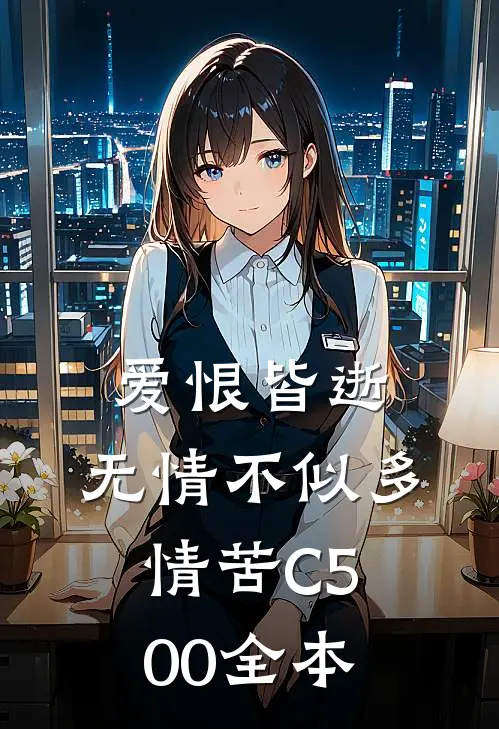爱恨皆逝，无情不似多情苦C500全本