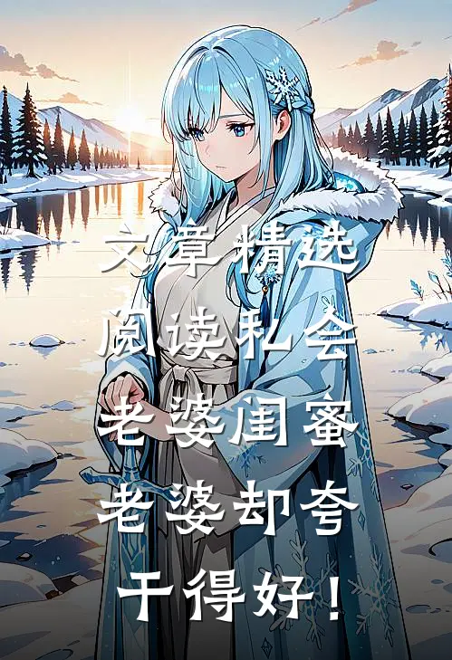 文章精选阅读私会老婆闺蜜，老婆却夸干得好！