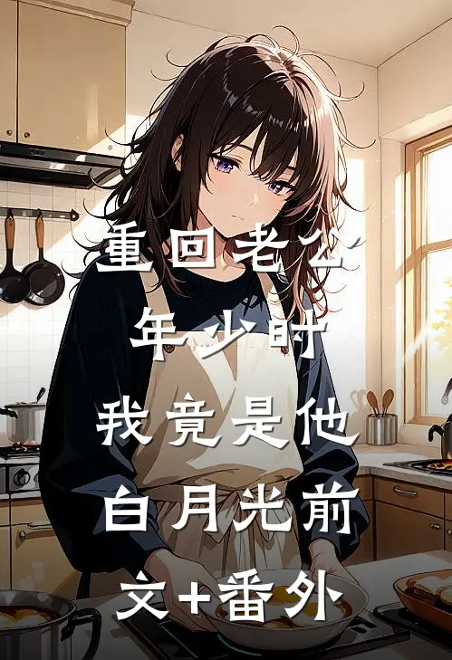 重回老公年少时，我竟是他白月光前文+番外