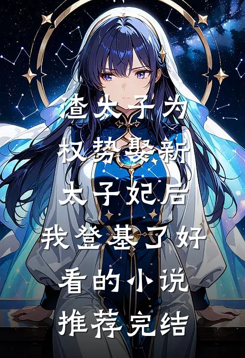 渣太子为权势娶新太子妃后，我登基了好看的小说推荐完结