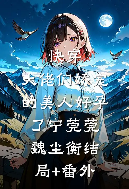 快穿：大佬们娇宠的美人好孕了宁莞莞魏尘衡结局+番外