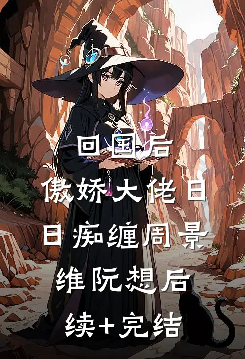 回国后，傲娇大佬日日痴缠周景维阮想后续+完结