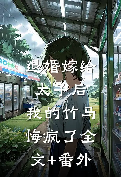 退婚嫁给太子后，我的竹马悔疯了全文+番外