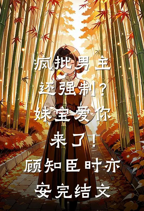 疯批男主还强制？妹宝爱你来了！顾知臣时亦安完结文