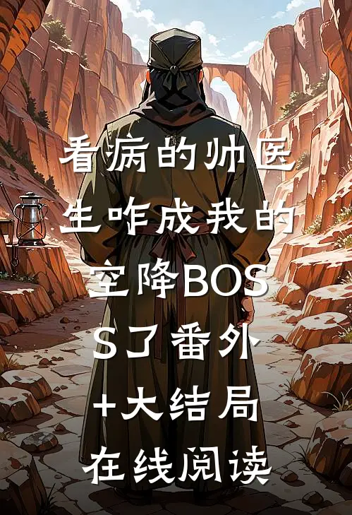看病的帅医生咋成我的空降BOSS了番外+大结局在线阅读