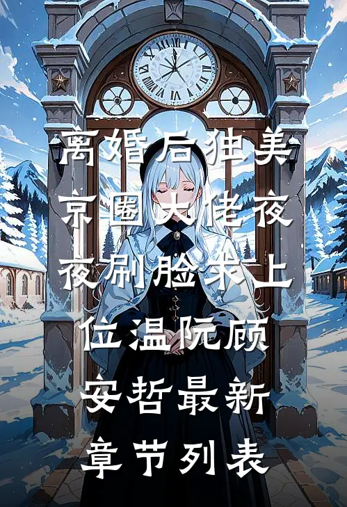 离婚后独美，京圈大佬夜夜刷脸求上位温阮顾安哲最新章节列表