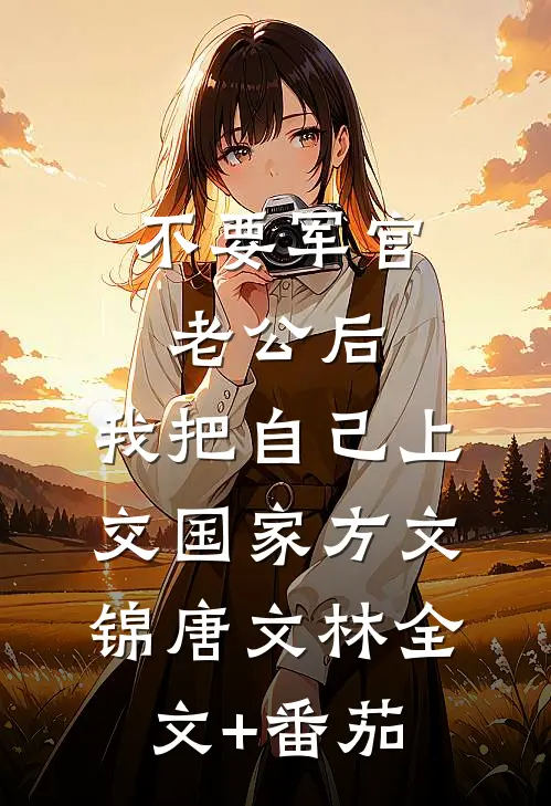 不要军官老公后，我把自己上交国家方文锦唐文林全文+番茄
