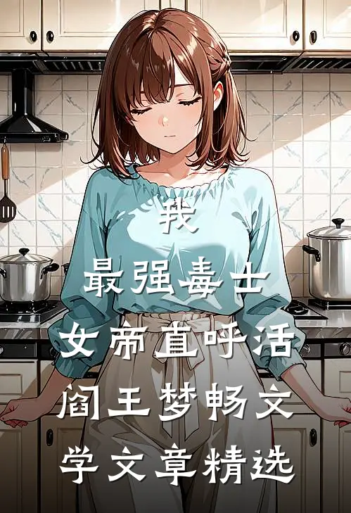 我,最强毒士,女帝直呼活阎王 梦畅文学文章精选