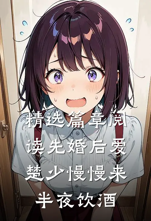 精选篇章阅读先婚后爱,楚少慢慢来半夜饮酒